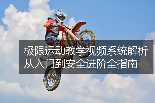 极限运动教学视频系统解析从入门到安全进阶全指南