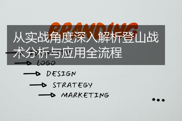 从实战角度深入解析登山战术分析与应用全流程