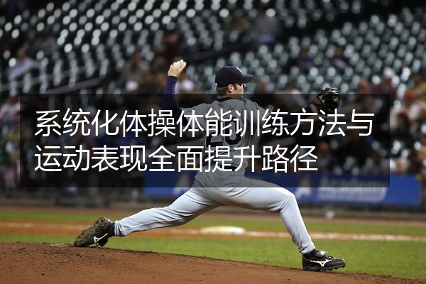 系统化体操体能训练方法与运动表现全面提升路径