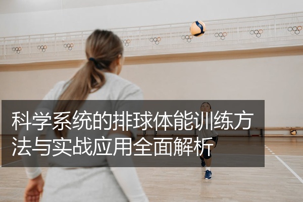 科学系统的排球体能训练方法与实战应用全面解析