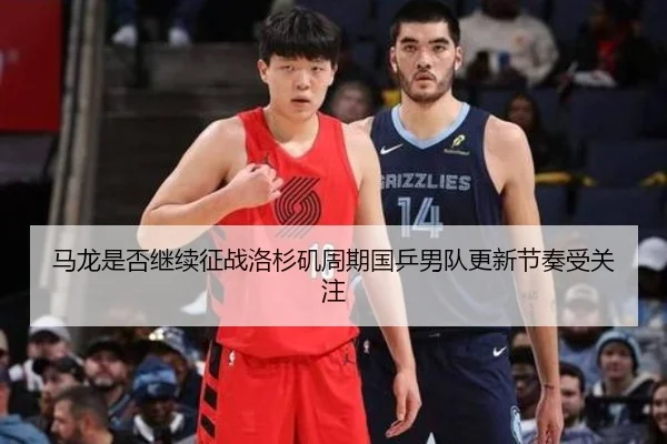 马龙是否继续征战洛杉矶周期国乒男队更新节奏受关注