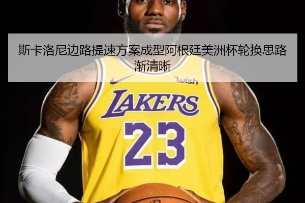 斯卡洛尼边路提速方案成型阿根廷美洲杯轮换思路渐清晰 - NG sports app